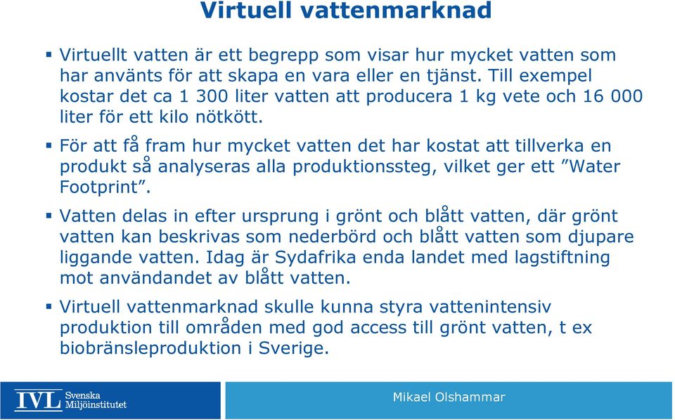 För att få fram hur mycket vatten det har kostat att tillverka en produkt så analyseras alla produktionssteg, vilket ger ett Water Footprint.