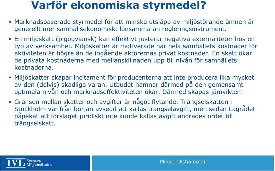 Miljöskatter är motiverade när hela samhällets kostnader för aktiviteten är högre än de ingående aktörernas privat kostnader.