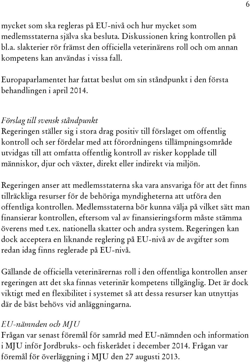 Förslag till svensk ståndpunkt Regeringen ställer sig i stora drag positiv till förslaget om offentlig kontroll och ser fördelar med att förordningens tillämpningsområde utvidgas till att omfatta