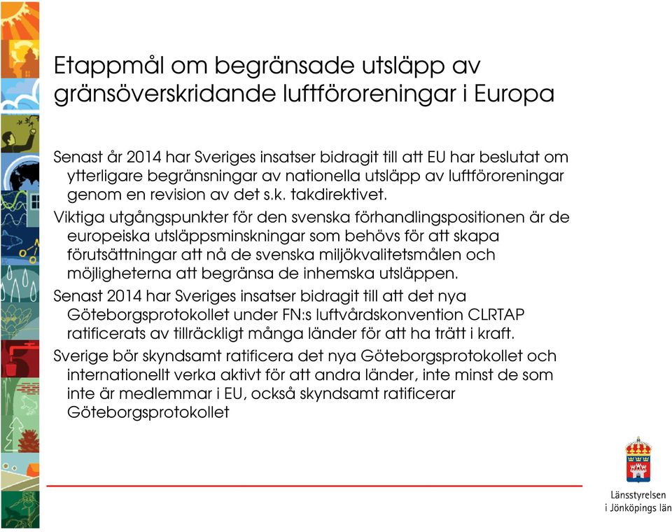 Viktiga utgångspunkter för den svenska förhandlingspositionen är de europeiska utsläppsminskningar som behövs för att skapa förutsättningar att nå de svenska miljökvalitetsmålen och möjligheterna att