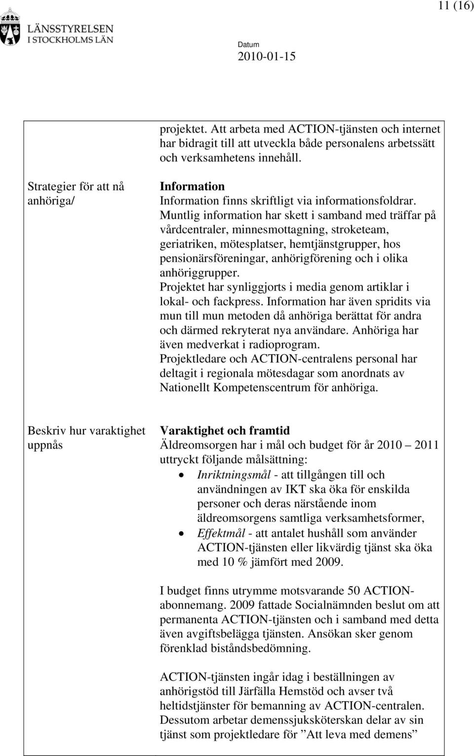 Muntlig information har skett i samband med träffar på vårdcentraler, minnesmottagning, stroketeam, geriatriken, mötesplatser, hemtjänstgrupper, hos pensionärsföreningar, anhörigförening och i olika