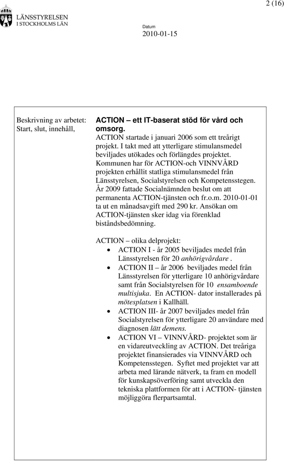 Kommunen har för ACTION-och VINNVÅRD projekten erhållit statliga stimulansmedel från Länsstyrelsen, Socialstyrelsen och Kompetensstegen.