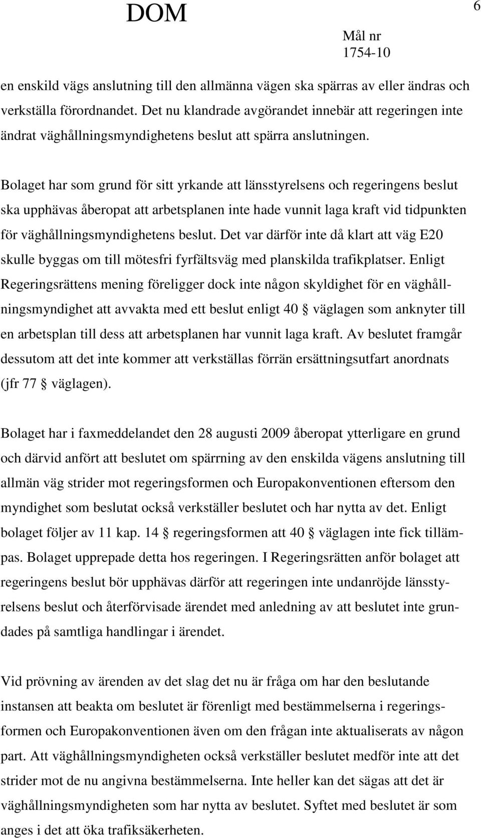 Bolaget har som grund för sitt yrkande att länsstyrelsens och regeringens beslut ska upphävas åberopat att arbetsplanen inte hade vunnit laga kraft vid tidpunkten för väghållningsmyndighetens beslut.