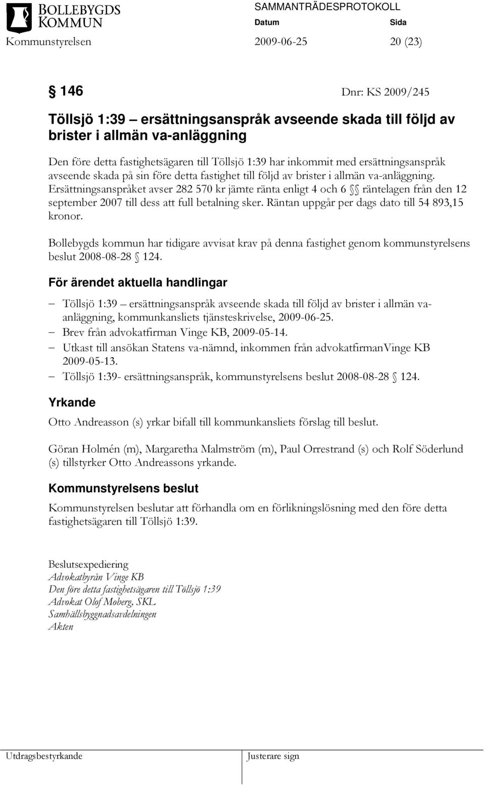 Ersättningsanspråket avser 282 570 kr jämte ränta enligt 4 och 6 räntelagen från den 12 september 2007 till dess att full betalning sker. Räntan uppgår per dags dato till 54 893,15 kronor.