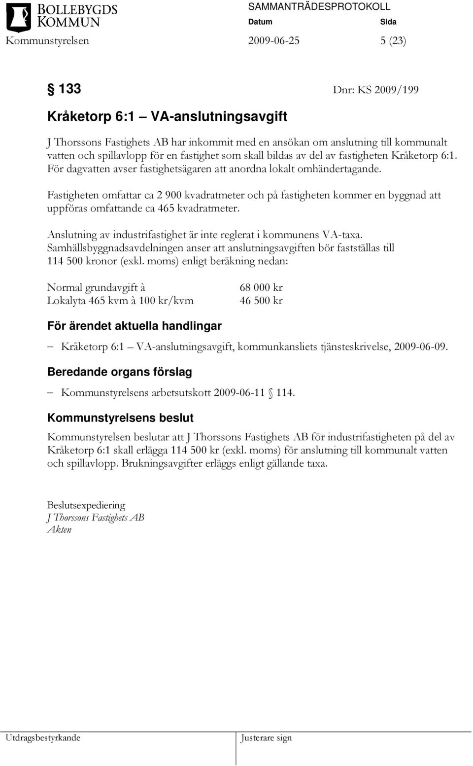 Fastigheten omfattar ca 2 900 kvadratmeter och på fastigheten kommer en byggnad att uppföras omfattande ca 465 kvadratmeter. Anslutning av industrifastighet är inte reglerat i kommunens VA-taxa.