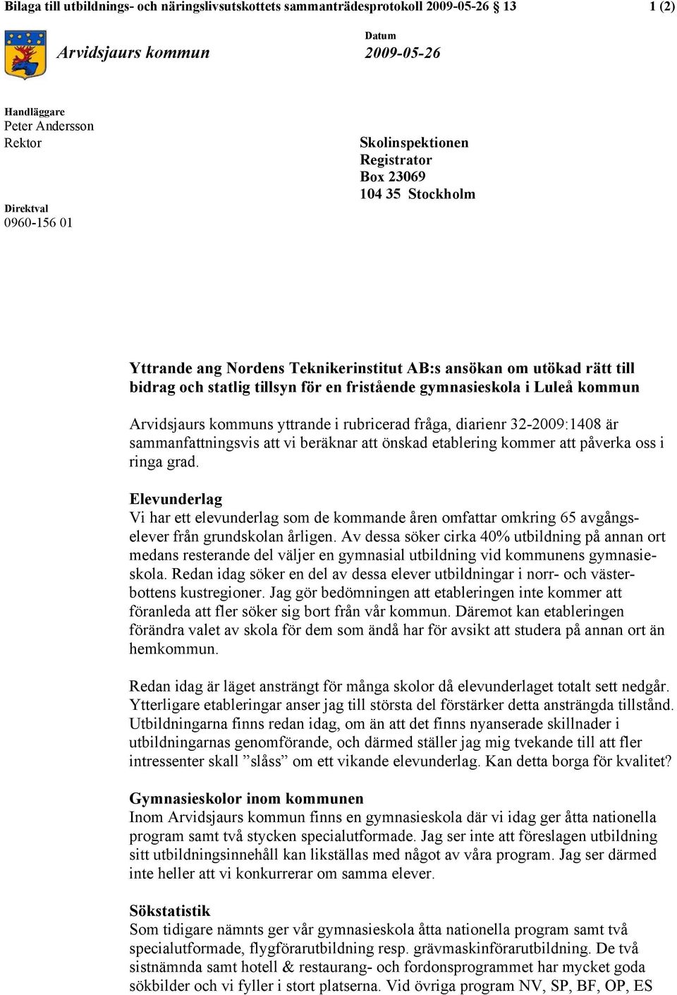 kommun Arvidsjaurs kommuns yttrande i rubricerad fråga, diarienr 32-2009:1408 är sammanfattningsvis att vi beräknar att önskad etablering kommer att påverka oss i ringa grad.