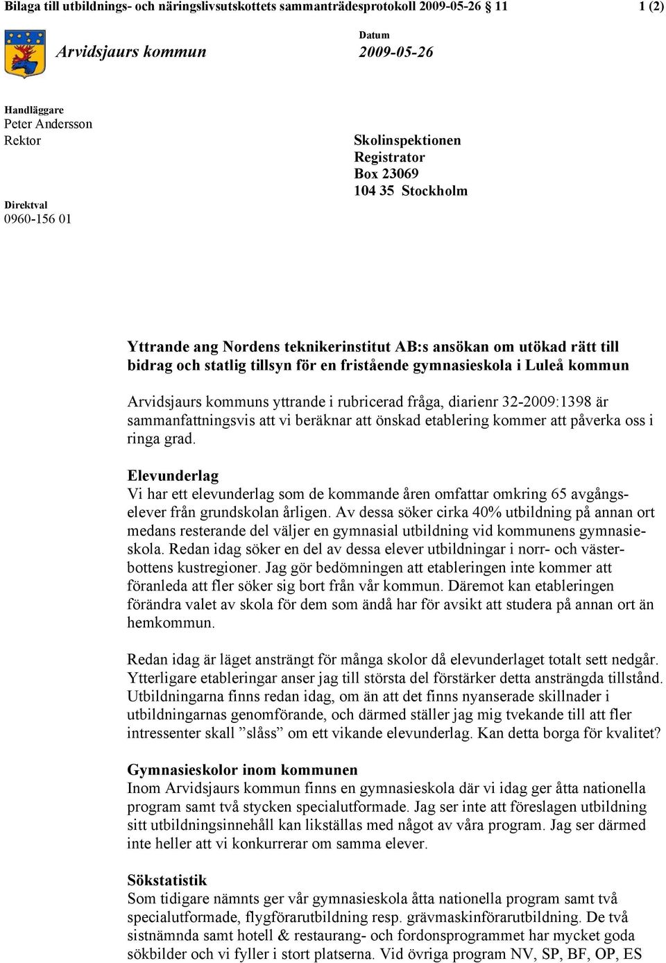 kommun Arvidsjaurs kommuns yttrande i rubricerad fråga, diarienr 32-2009:1398 är sammanfattningsvis att vi beräknar att önskad etablering kommer att påverka oss i ringa grad.