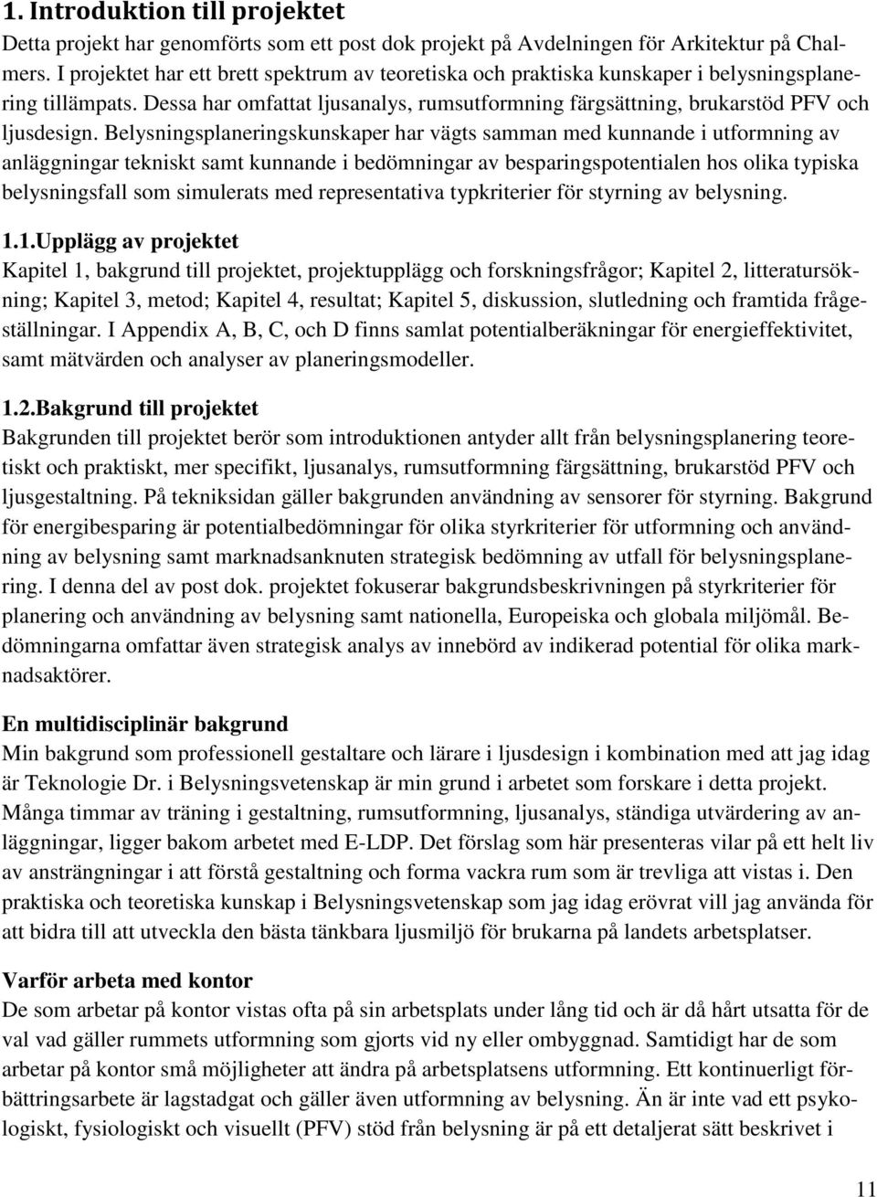 Belysningsplaneringskunskaper har vägts samman med kunnande i utformning av anläggningar tekniskt samt kunnande i bedömningar av besparingspotentialen hos olika typiska belysningsfall som simulerats