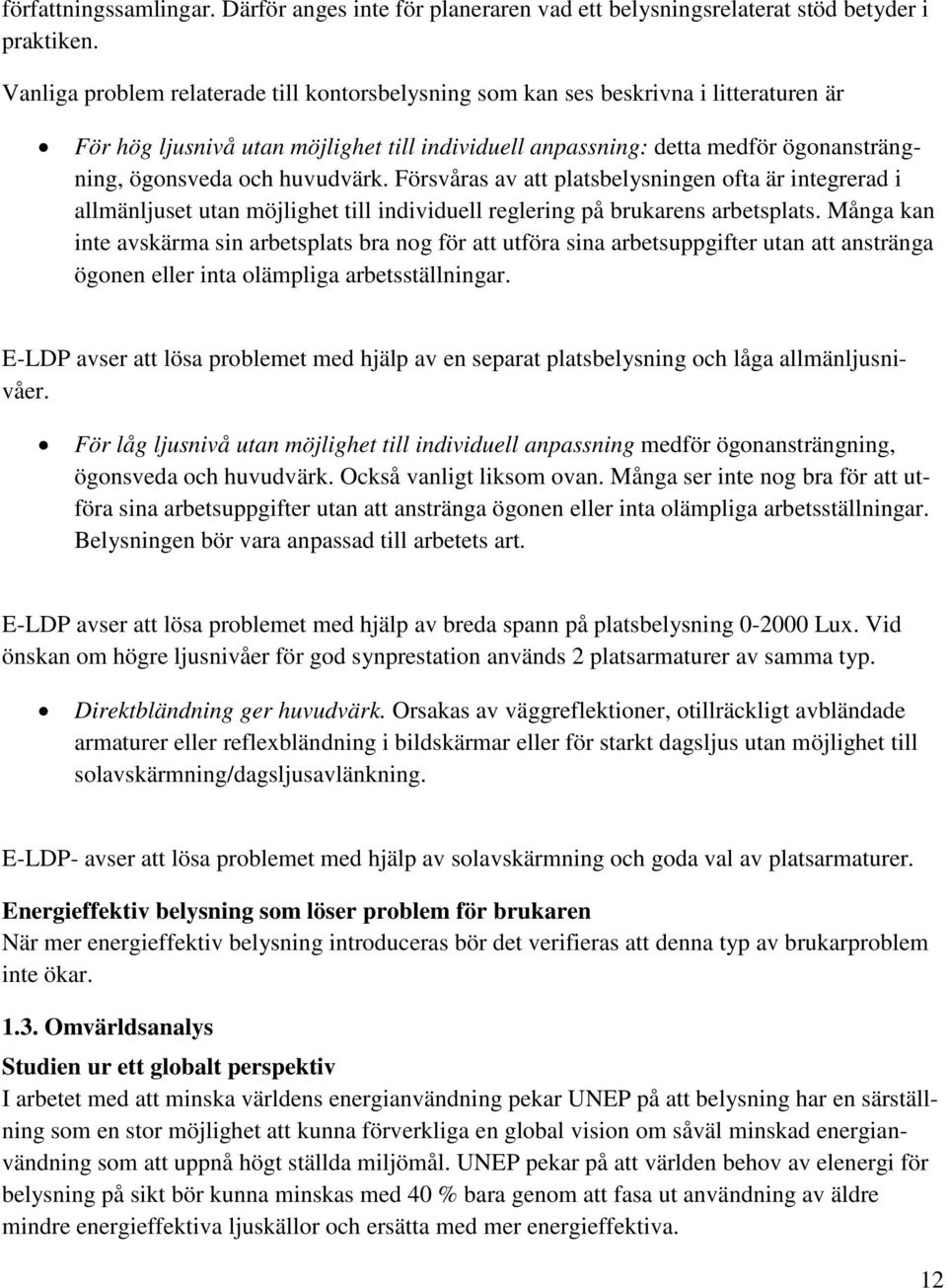 huvudvärk. Försvåras av att platsbelysningen ofta är integrerad i allmänljuset utan möjlighet till individuell reglering på brukarens arbetsplats.