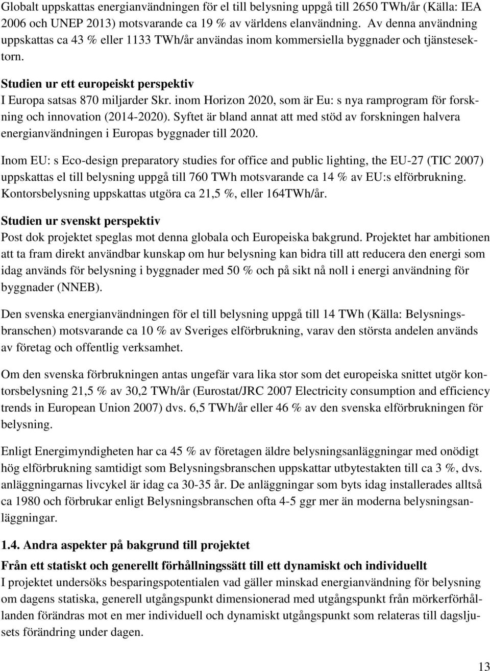inom orizon, som är Eu: s nya ramprogram för forskning och innovation (-). Syftet är bland annat att med stöd av forskningen halvera energianvändningen i Europas byggnader till.