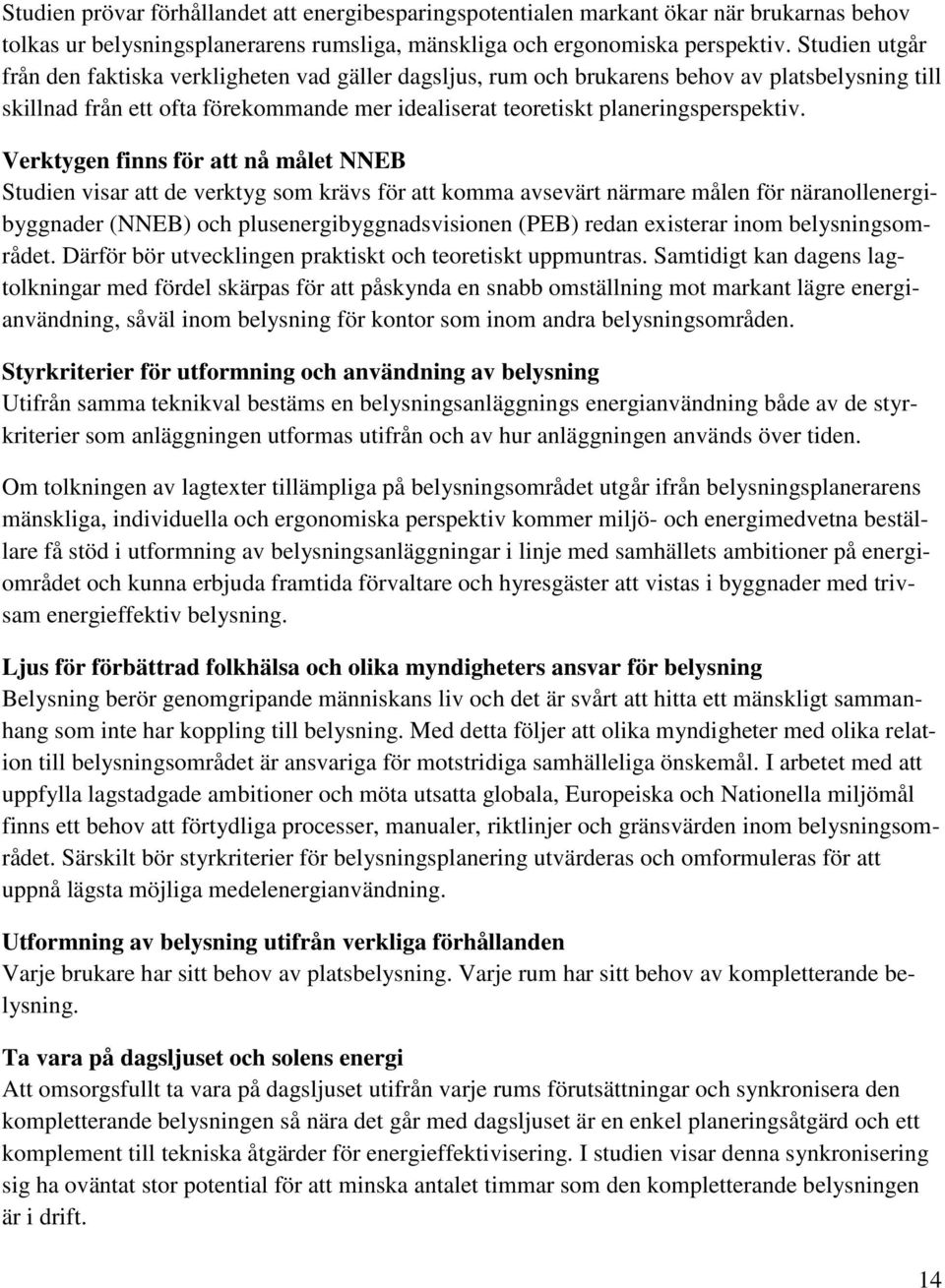 erktygen finns för att nå målet NNEB Studien visar att de verktyg som krävs för att komma avsevärt närmare målen för näranollenergibyggnader (NNEB) och plusenergibyggnadsvisionen (PEB) redan