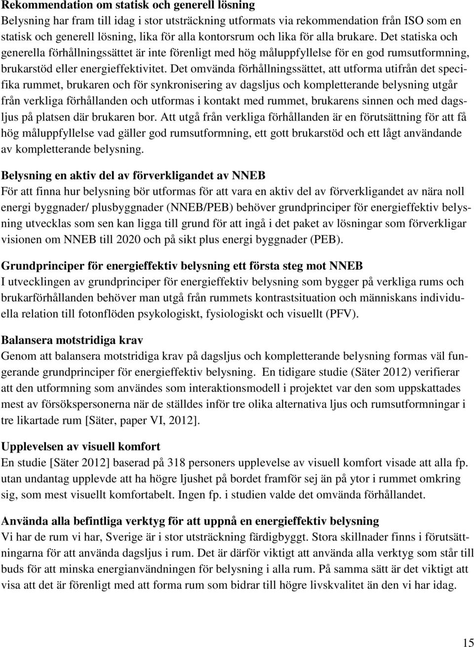 Det omvända förhållningssättet, att utforma utifrån det specifika rummet, brukaren och för synkronisering av dagsljus och kompletterande belysning utgår från verkliga förhållanden och utformas i