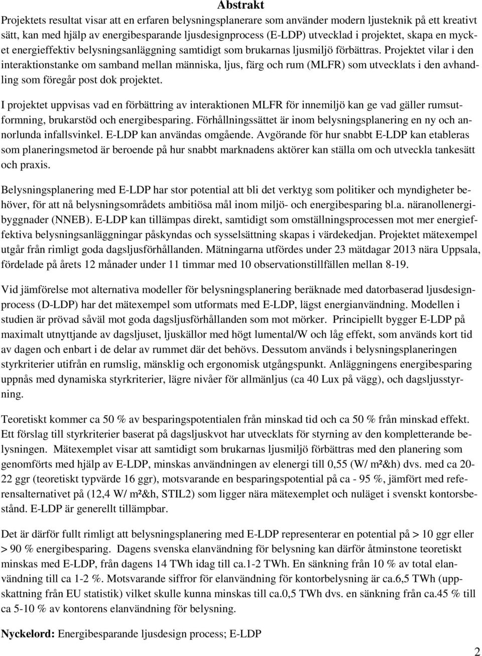 Projektet vilar i den interaktionstanke om samband mellan människa, ljus, färg och rum (MLFR) som utvecklats i den avhandling som föregår post dok projektet.