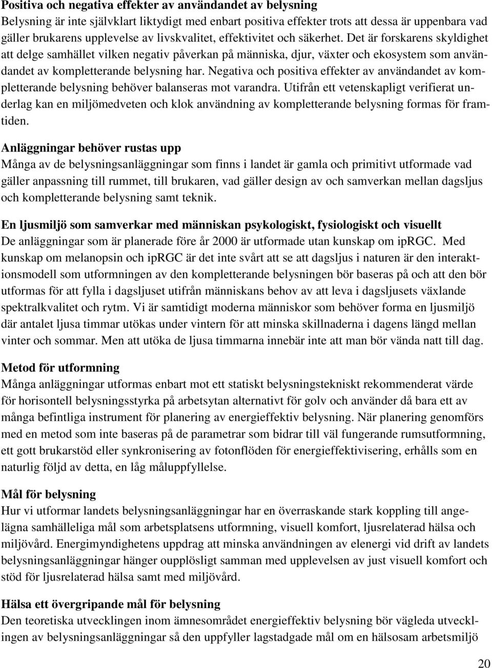 Det är forskarens skyldighet att delge samhället vilken negativ påverkan på människa, djur, växter och ekosystem som användandet av kompletterande belysning har.