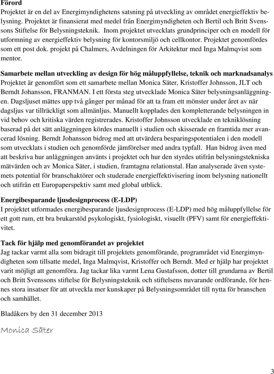 Inom projektet utvecklats grundprinciper och en modell för utformning av energieffektiv belysning för kontorsmiljö och cellkontor. Projektet genomfördes som ett post dok.