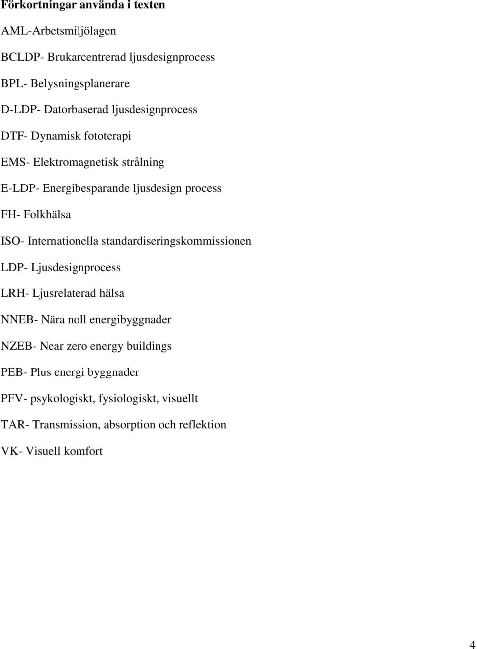 Internationella standardiseringskommissionen LDP- Ljusdesignprocess LR- Ljusrelaterad hälsa NNEB- Nära noll energibyggnader NZEB- Near zero