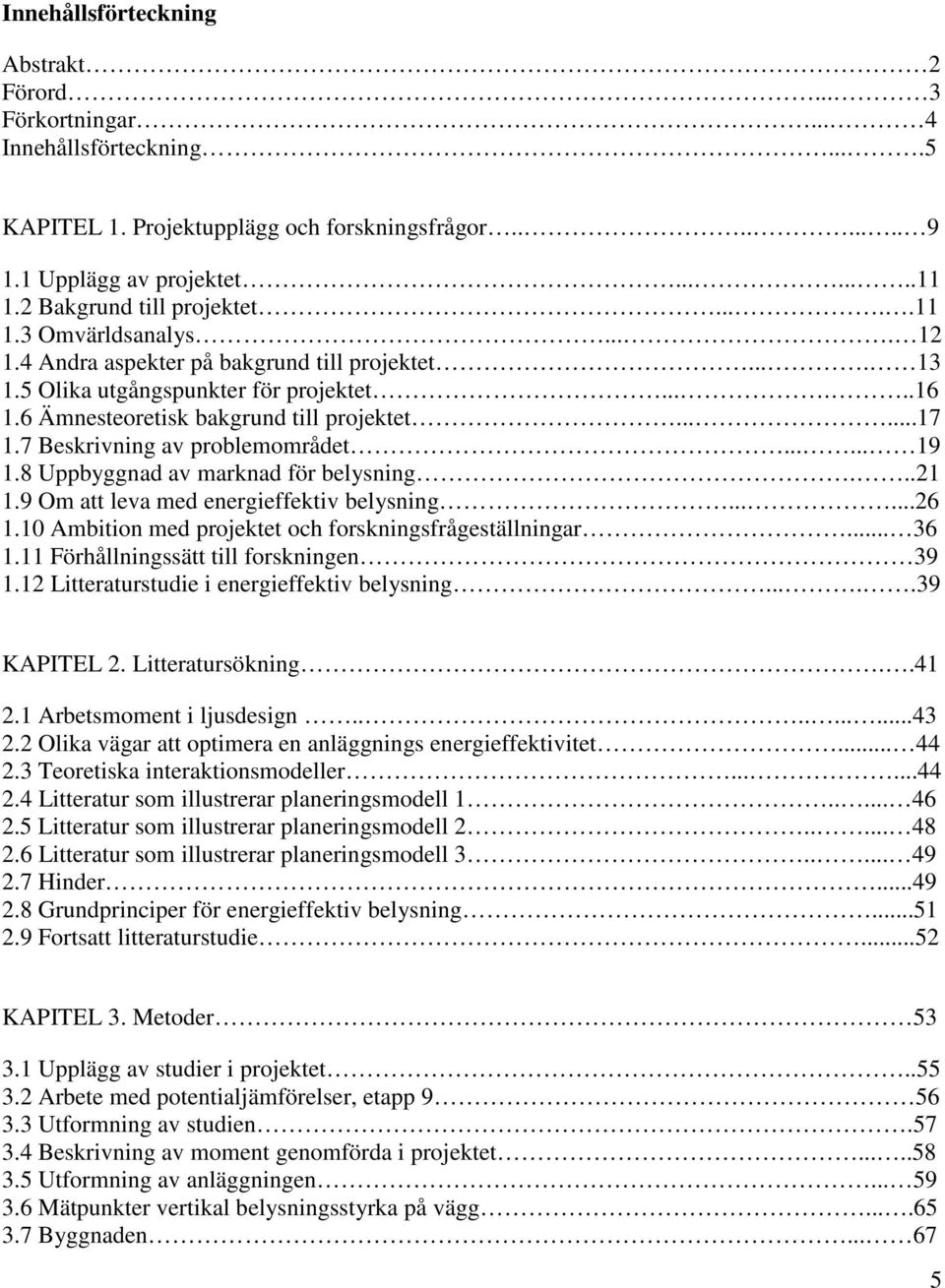 ...... Uppbyggnad av marknad för belysning.... Om att leva med energieffektiv belysning....... Ambition med projektet och forskningsfrågeställningar.... Förhållningssätt till forskningen.