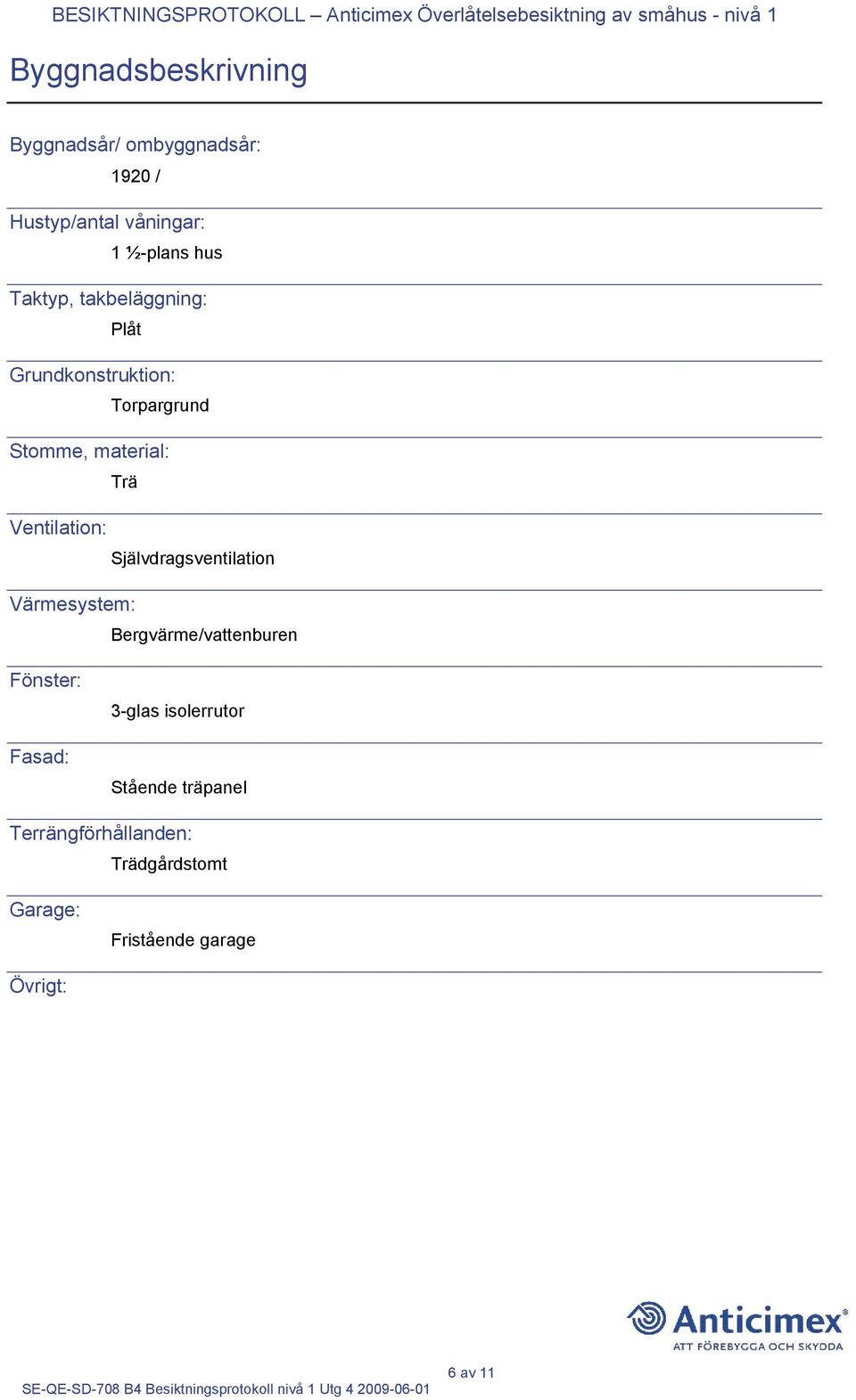 Ventilation: Självdragsventilation Värmesystem: Bergvärme/vattenburen Fönster: Fasad: 3-glas