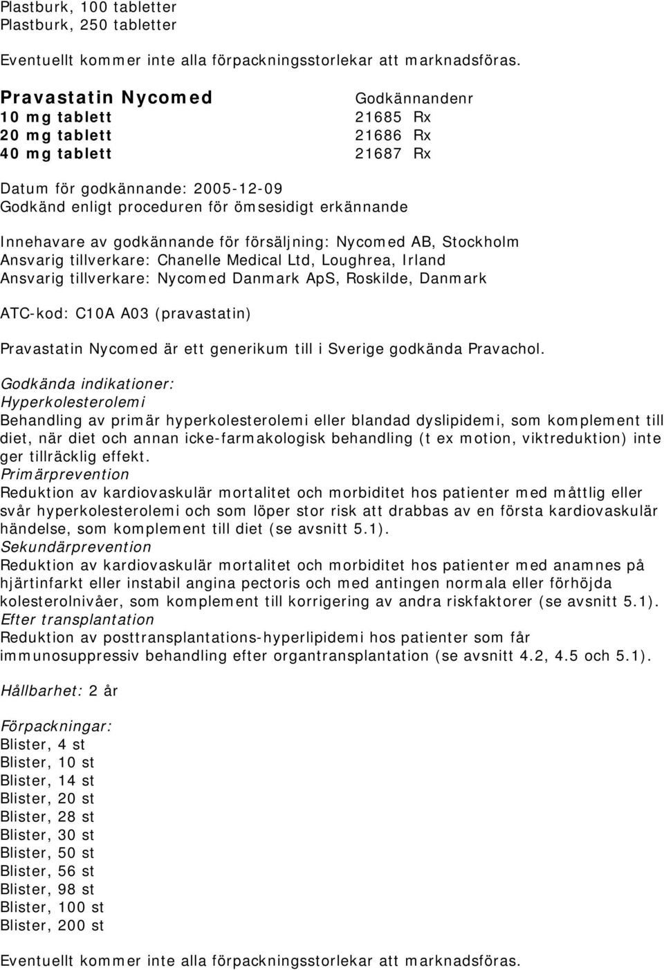 C10A A03 (pravastatin) Pravastatin Nycomed är ett generikum till i Sverige godkända Pravachol.