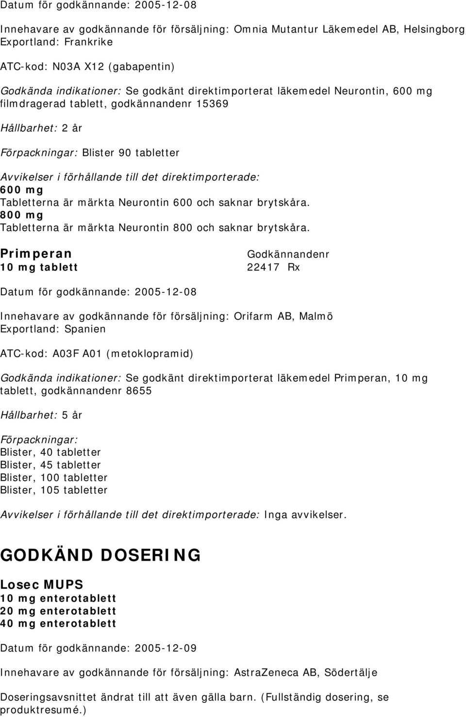 Neurontin 600 och saknar brytskåra. 800 mg Tabletterna är märkta Neurontin 800 och saknar brytskåra.