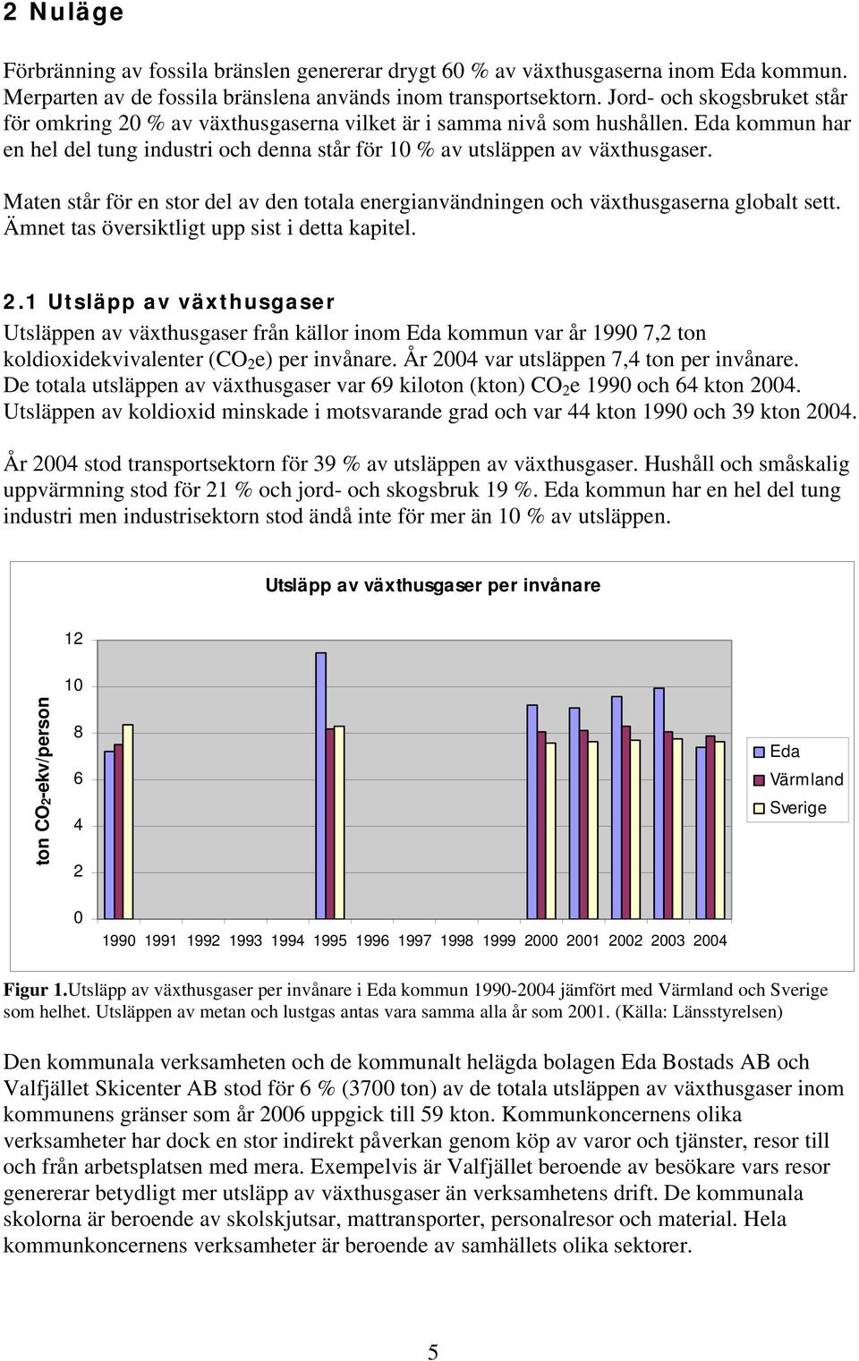 Maten står för en stor del av den totala energianvändningen och växthusgaserna globalt sett. Ämnet tas översiktligt upp sist i detta kapitel. 2.