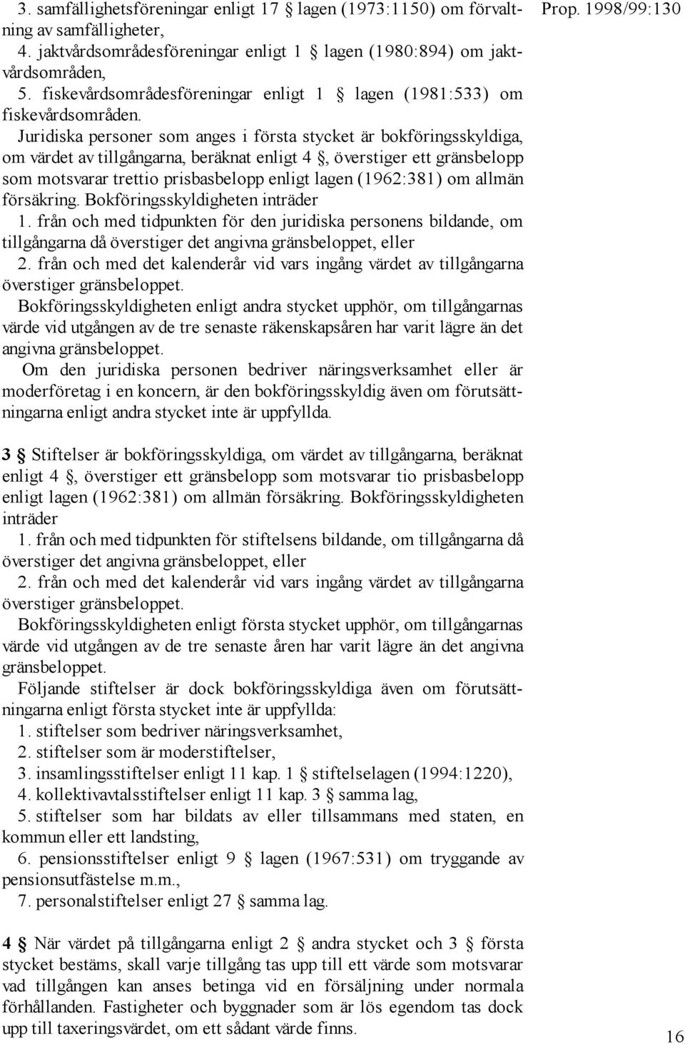Juridiska personer som anges i första stycket är bokföringsskyldiga, om värdet av tillgångarna, beräknat enligt 4, överstiger ett gränsbelopp som motsvarar trettio prisbasbelopp enligt lagen