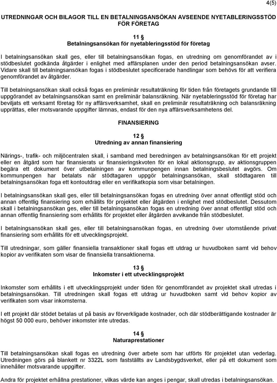 Till betalningsansökan skall också fogas en preliminär resultaträkning för tiden från företagets grundande till uppgörandet av betalningsansökan samt en preliminär balansräkning.