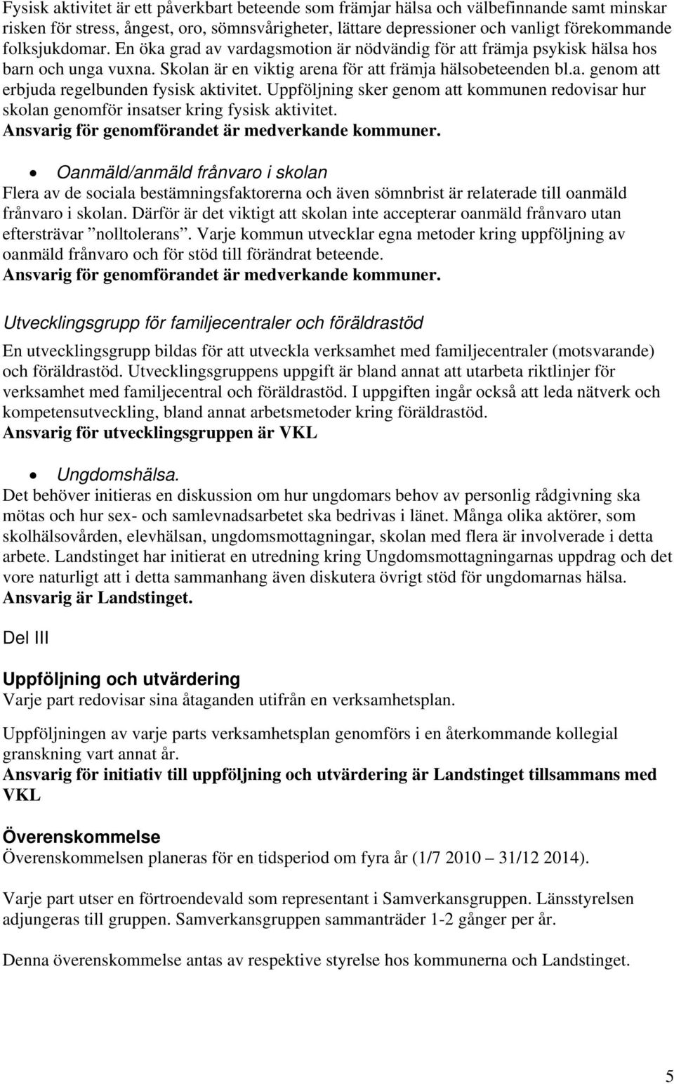 Uppföljning sker genom att kommunen redovisar hur skolan genomför insatser kring fysisk aktivitet. Ansvarig för genomförandet är medverkande kommuner.