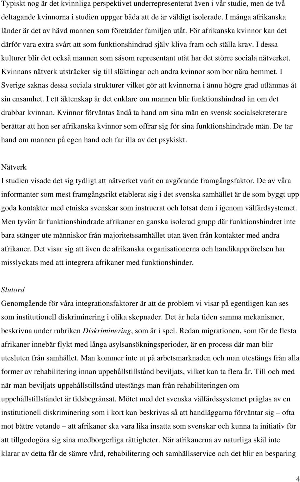 I dessa kulturer blir det också mannen som såsom representant utåt har det större sociala nätverket. Kvinnans nätverk utsträcker sig till släktingar och andra kvinnor som bor nära hemmet.