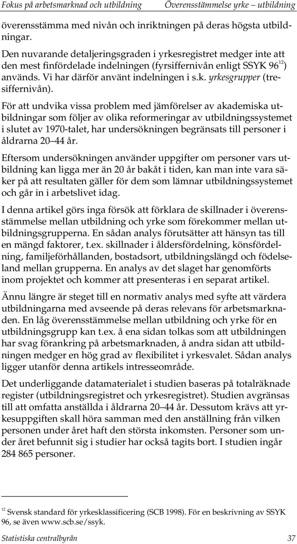 För att undvika vissa problem med jämförelser av akademiska utbildningar som följer av olika reformeringar av utbildningssystemet i slutet av 1970-talet, har undersökningen begränsats till personer i