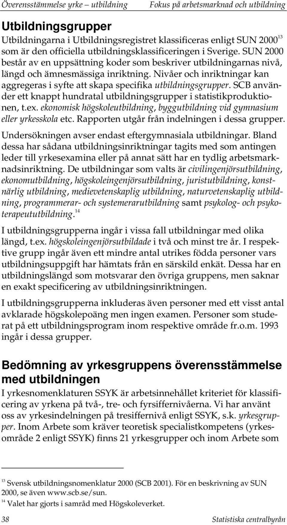 Nivåer och inriktningar kan aggregeras i syfte att skapa specifika utbildningsgrupper. SCB använder ett knappt hundratal utbildningsgrupper i statistikproduktionen, t.ex.