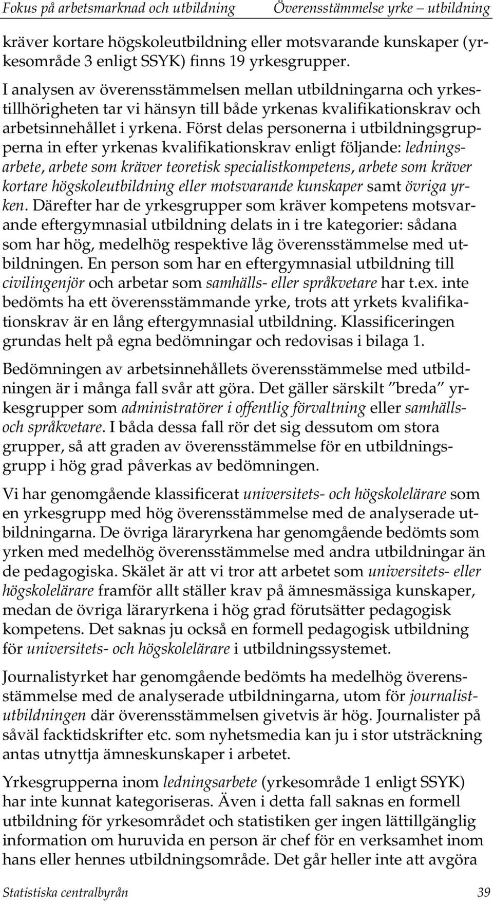 Först delas personerna i utbildningsgrupperna in efter yrkenas kvalifikationskrav enligt följande: ledningsarbete, arbete som kräver teoretisk specialistkompetens, arbete som kräver kortare