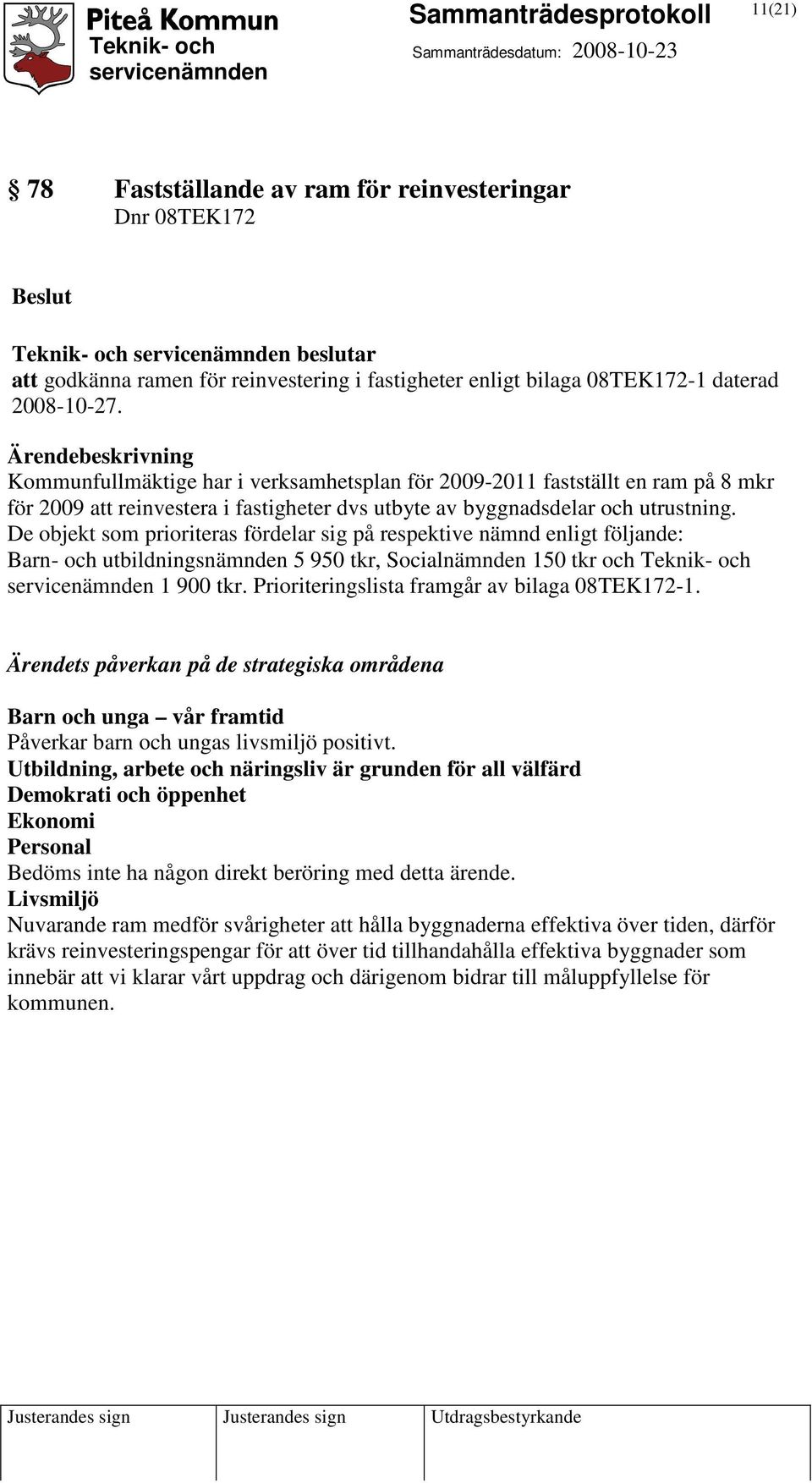 De objekt som prioriteras fördelar sig på respektive nämnd enligt följande: Barn- och utbildningsnämnden 5 950 tkr, Socialnämnden 150 tkr och Teknik- och 1 900 tkr.