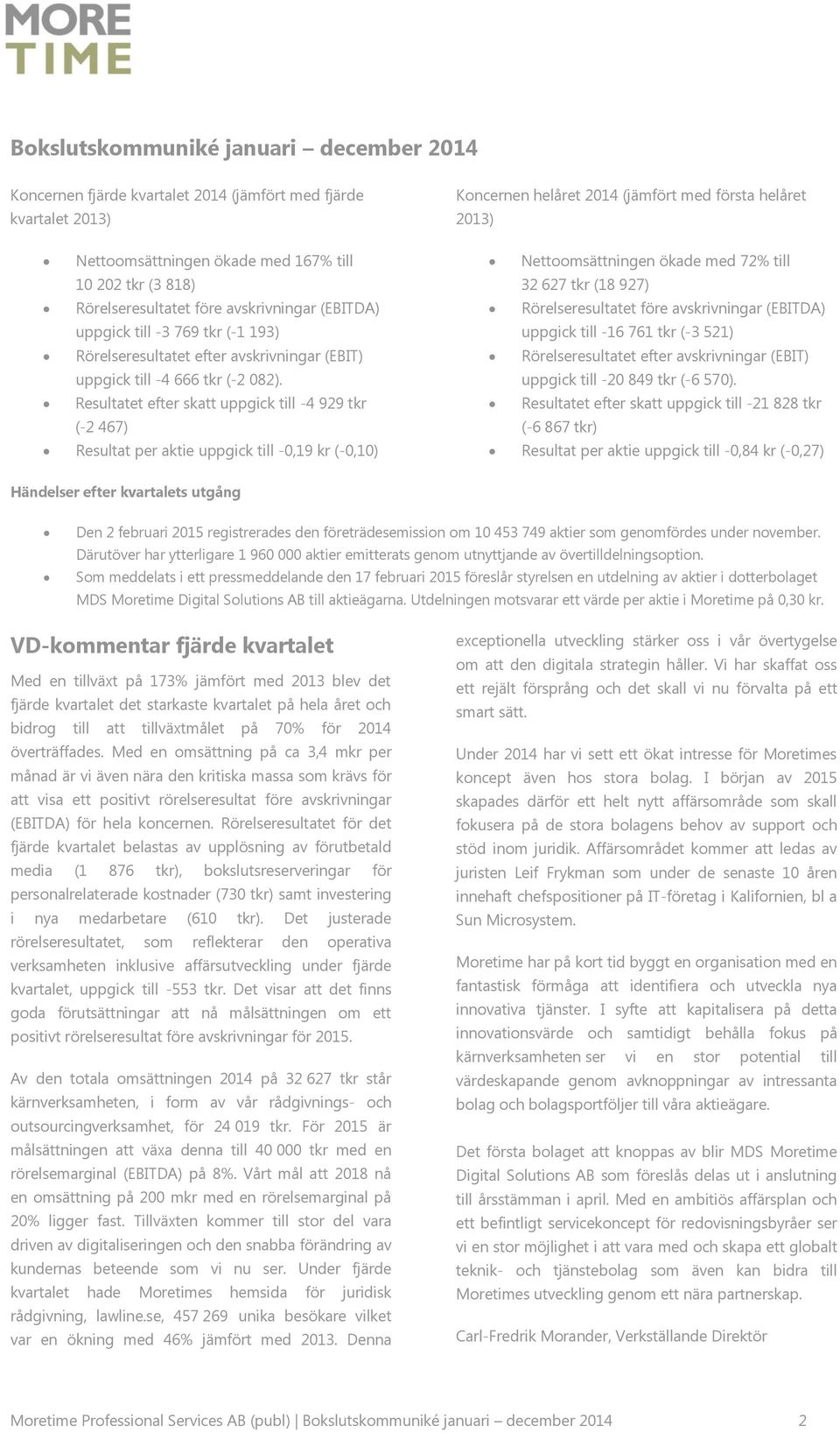 Resultatet efter skatt uppgick till -4 929 tkr (-2 467) Resultat per aktie uppgick till -0,19 kr (-0,10) Koncernen helåret 2014 (jämfört med första helåret 2013) Nettoomsättningen ökade med 72% till