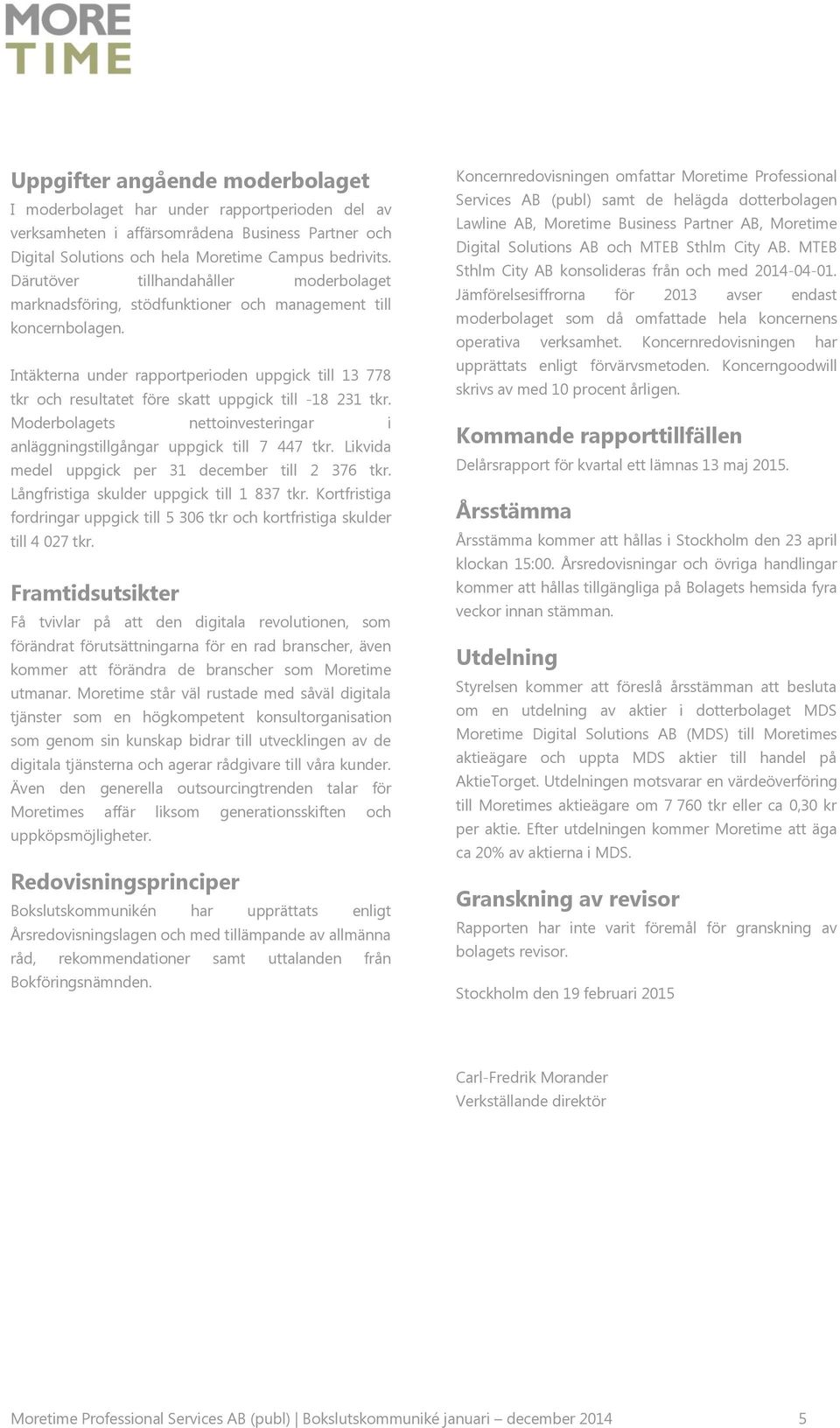 Intäkterna under rapportperioden uppgick till 13 778 tkr och resultatet före skatt uppgick till -18 231 tkr. Moderbolagets nettoinvesteringar i anläggningstillgångar uppgick till 7 447 tkr.