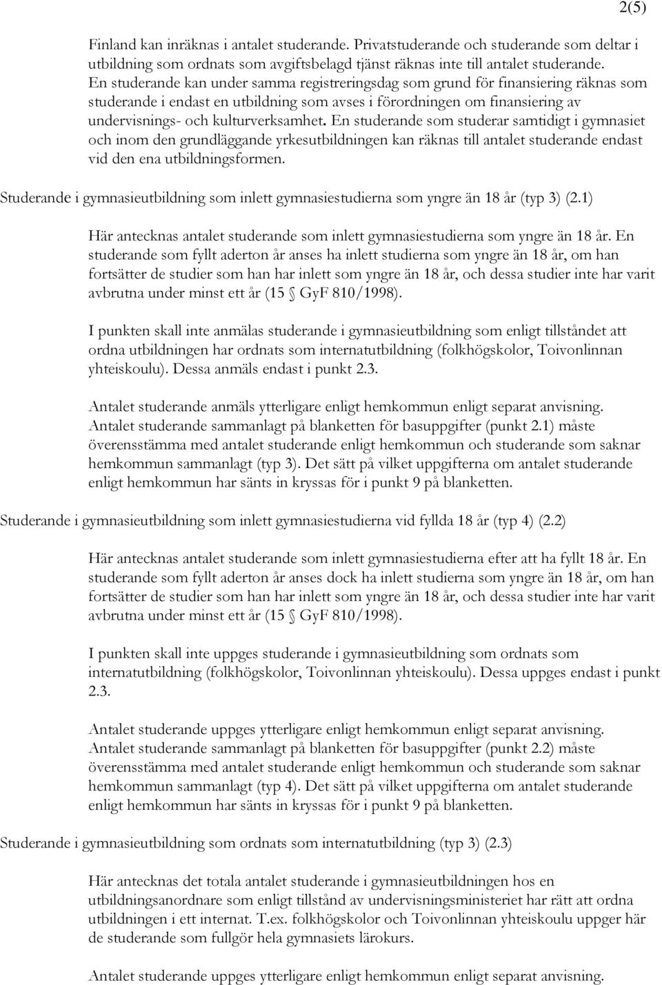 En studerande som studerar samtidigt i gymnasiet och inom den grundläggande yrkesutbildningen kan räknas till antalet studerande endast vid den ena utbildningsformen.