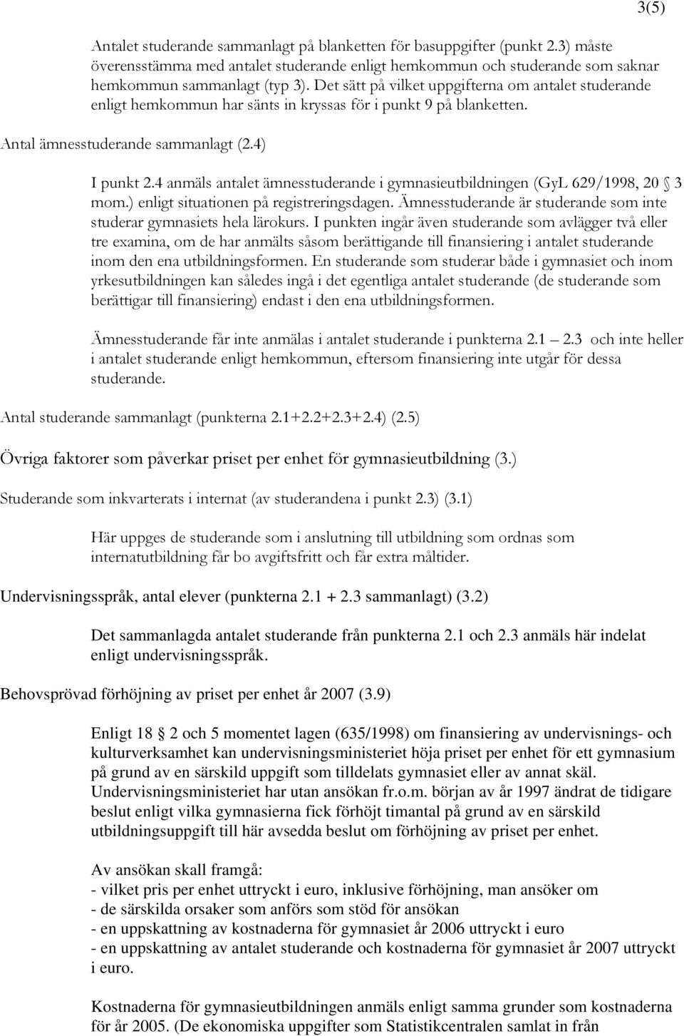 4 anmäls antalet ämnesstuderande i gymnasieutbildningen (GyL 629/1998, 20 3 mom.) enligt situationen på registreringsdagen. Ämnesstuderande är studerande som inte studerar gymnasiets hela lärokurs.