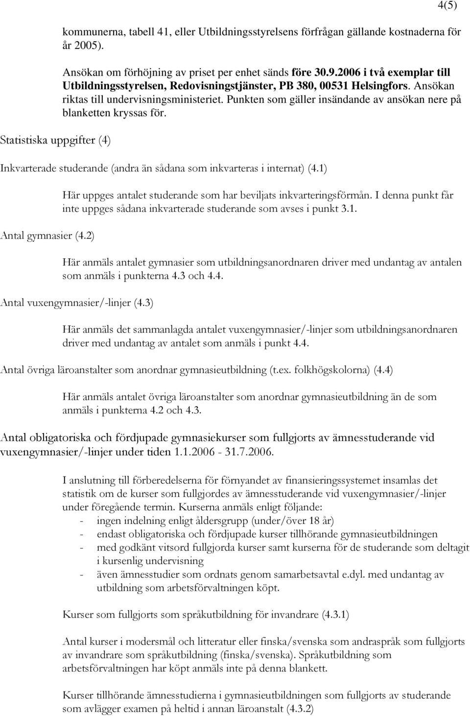 Punkten som gäller insändande av ansökan nere på blanketten kryssas för. Inkvarterade studerande (andra än sådana som inkvarteras i internat) (4.1) Antal gymnasier (4.