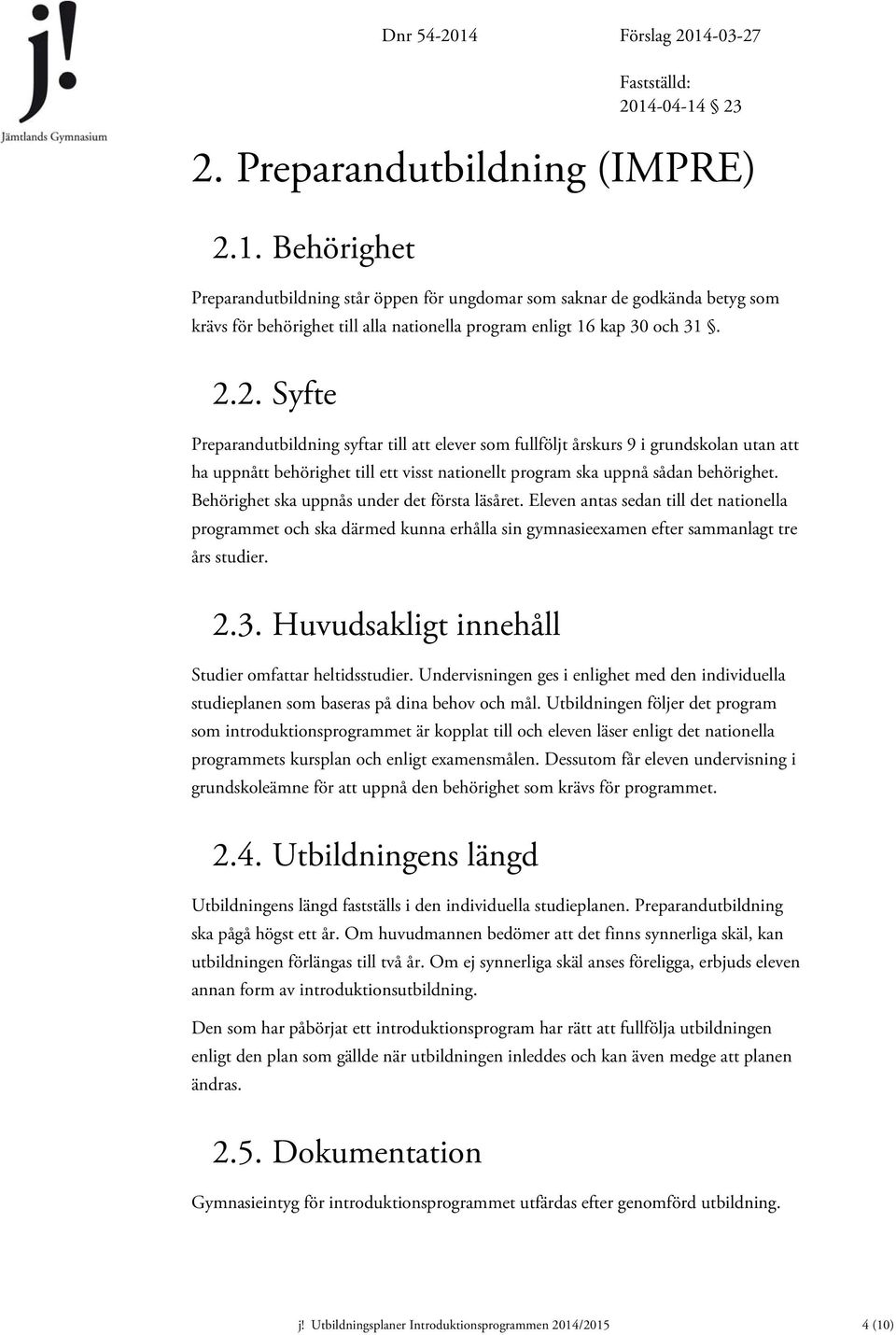 Behörighet ska uppnås under det första läsåret. Eleven antas sedan till det nationella programmet och ska därmed kunna erhålla sin gymnasieexamen efter sammanlagt tre års studier. 2.3.