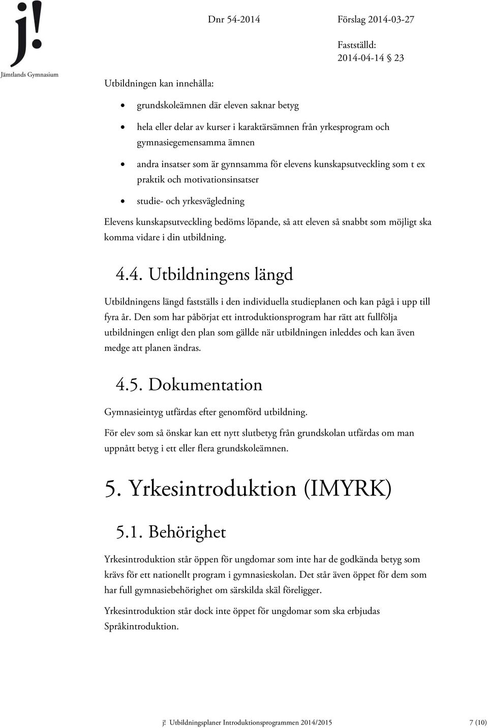 möjligt ska komma vidare i din utbildning. 4.4. Utbildningens längd Utbildningens längd fastställs i den individuella studieplanen och kan pågå i upp till fyra år.