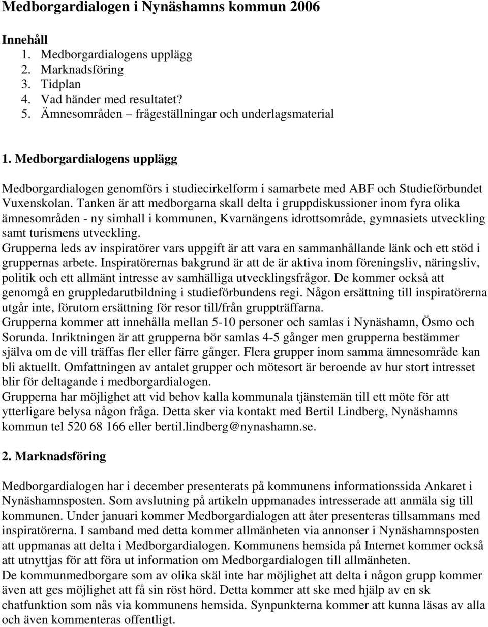 Tanken är att medborgarna skall delta i gruppdiskussioner inom fyra olika ämnesområden - ny simhall i kommunen, Kvarnängens idrottsområde, gymnasiets utveckling samt turismens utveckling.