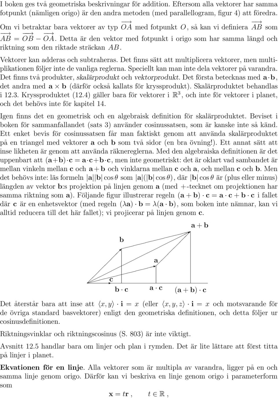Vektorer kan adderas och subtraheras. Det finns sätt att multiplicera vektorer, men multiplikationen följer inte de vanliga reglerna. Speciellt kan man inte dela vektorer på varandra.