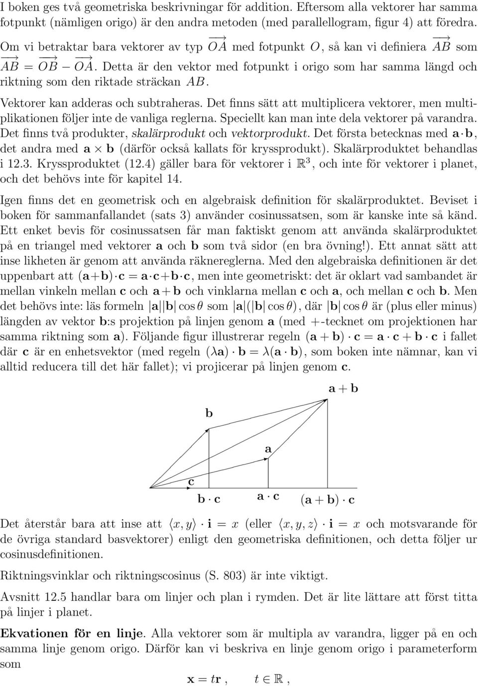 Vektorer kan adderas och subtraheras. Det finns sätt att multiplicera vektorer, men multiplikationen följer inte de vanliga reglerna. Speciellt kan man inte dela vektorer på varandra.