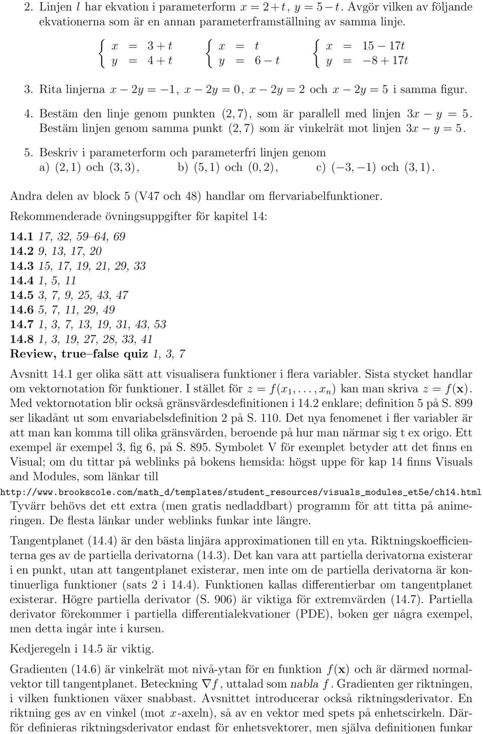 Bestäm linjen genom samma punkt (2, 7) som är vinkelrät mot linjen 3x y = 5. 5. Beskriv i parameterform och parameterfri linjen genom a) (2, ) och (3, 3), b) (5, ) och (, 2), c) ( 3, ) och (3, ).