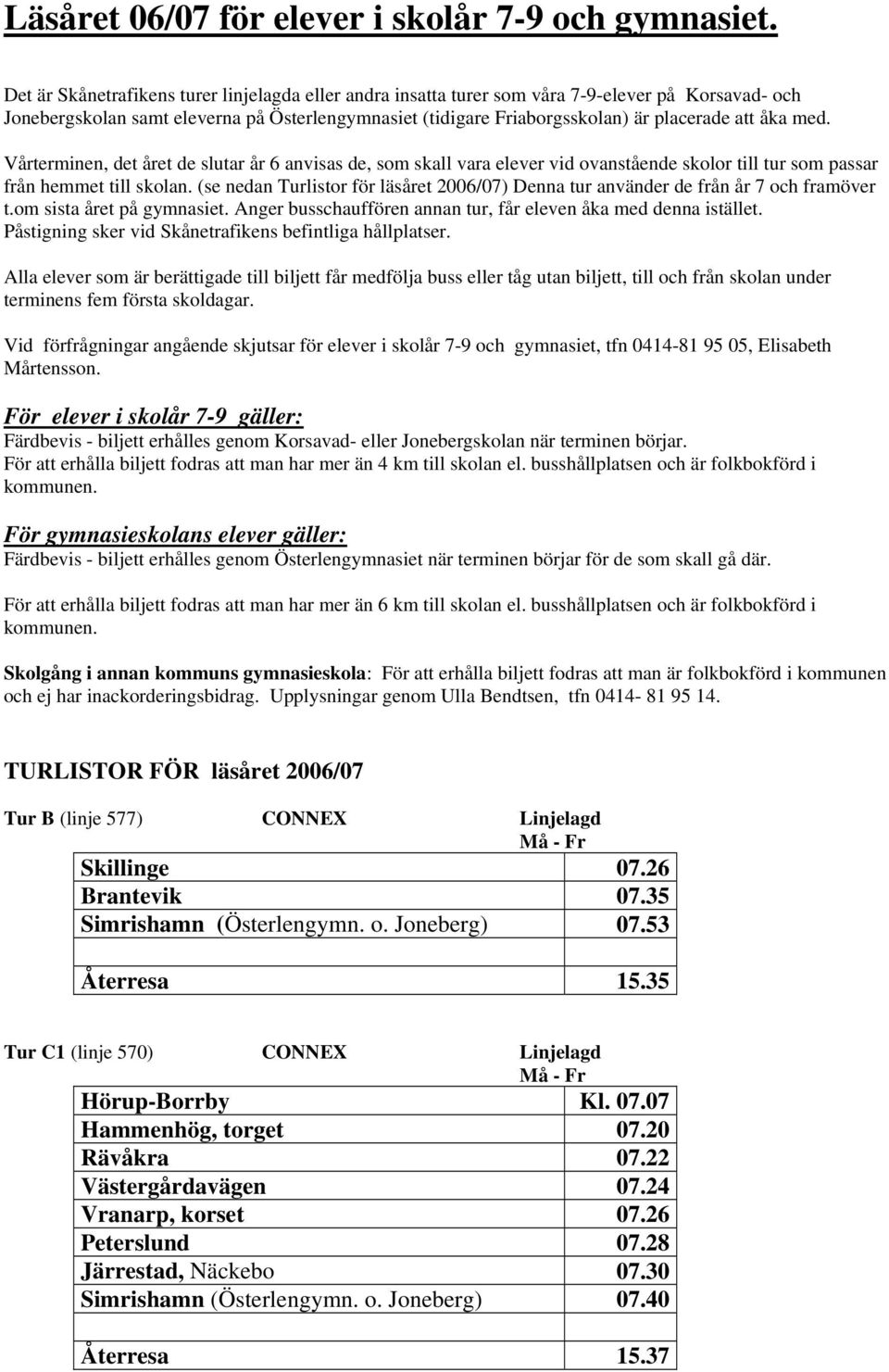 med. Vårterminen, det året de slutar år 6 anvisas de, som skall vara elever vid ovanstående skolor till tur som passar från hemmet till skolan.