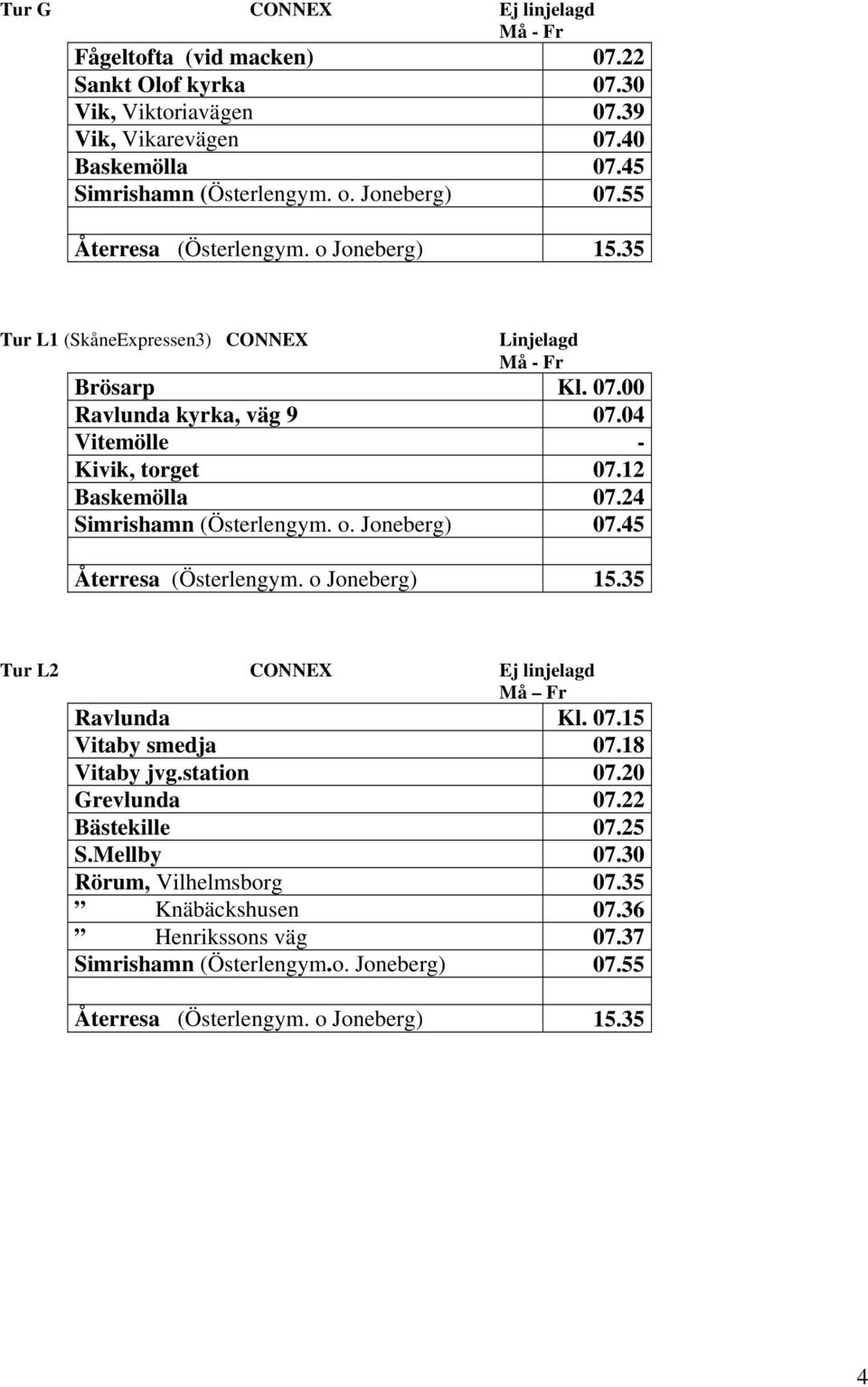 24 Simrishamn (Österlengym. o. Joneberg) 07.45 Tur L2 CONNEX Ej linjelagd Ravlunda Kl. 07.15 Vitaby smedja 07.18 Vitaby jvg.station 07.