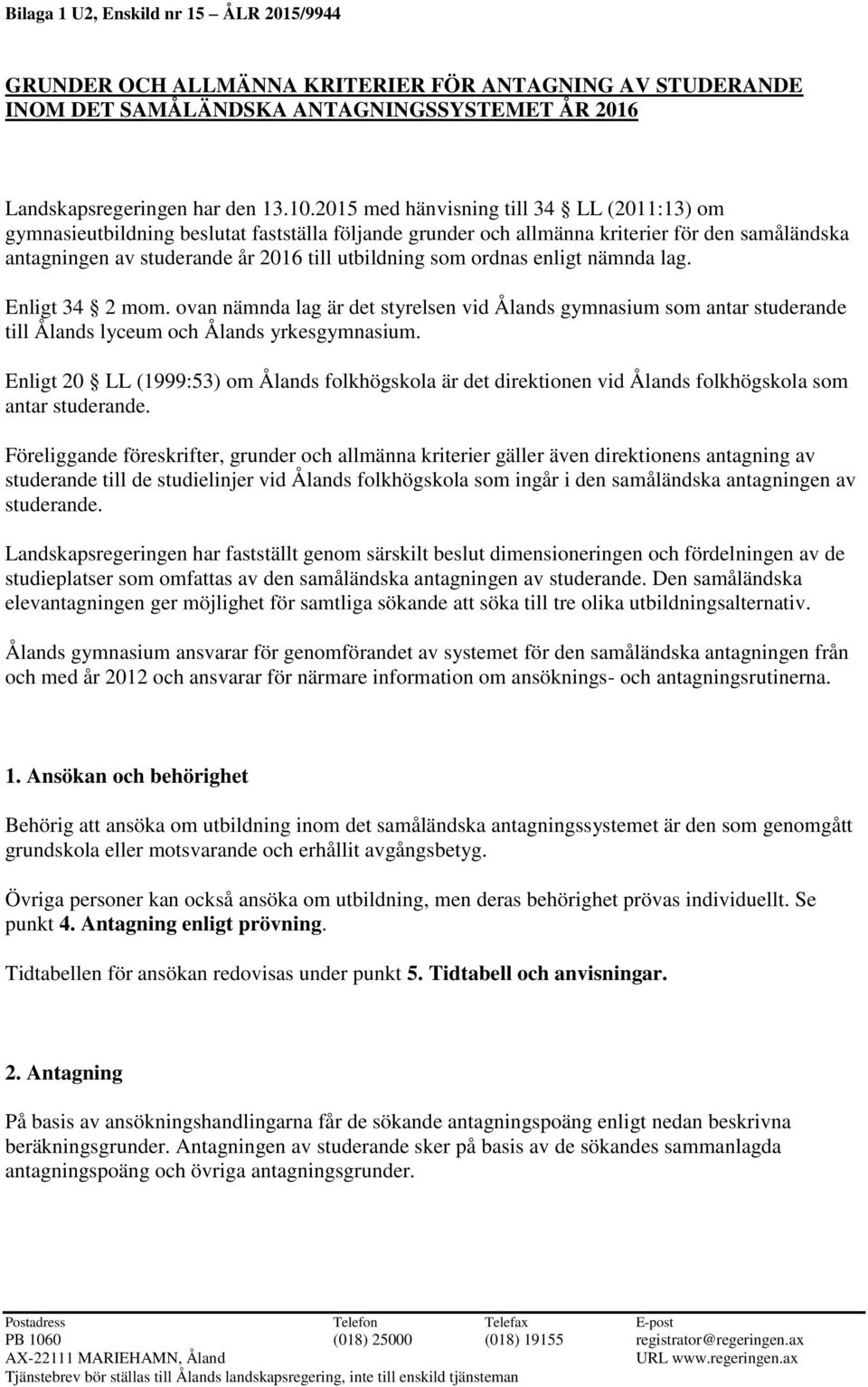 ordnas enligt nämnda lag. Enligt 34 2 mom. ovan nämnda lag är det styrelsen vid Ålands gymnasium som antar studerande till Ålands lyceum och Ålands yrkesgymnasium.