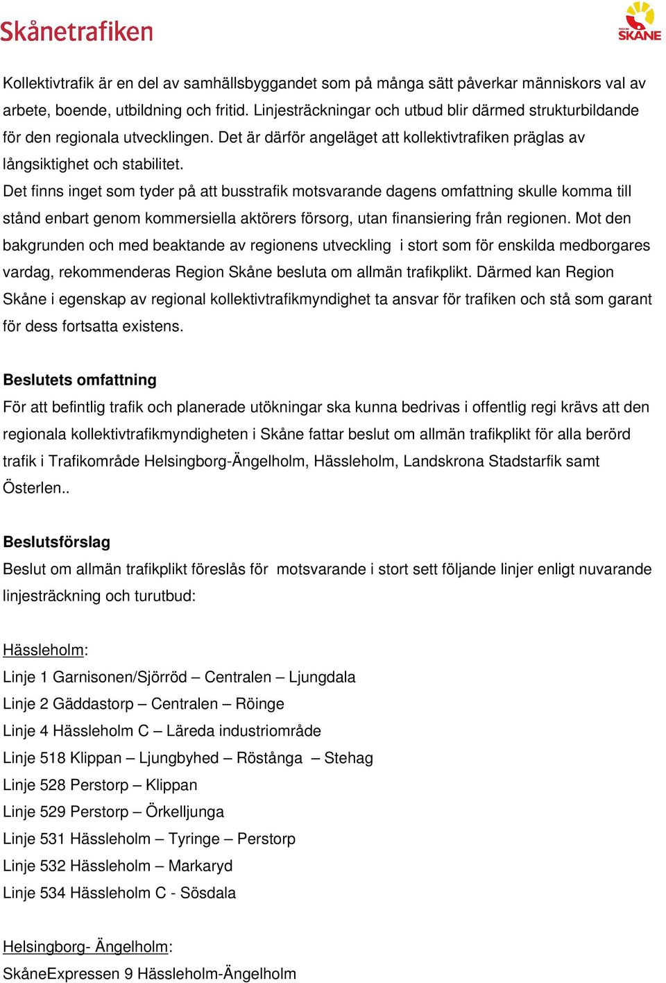 Det finns inget som tyder på att busstrafik motsvarande dagens omfattning skulle komma till stånd enbart genom kommersiella aktörers försorg, utan finansiering från regionen.