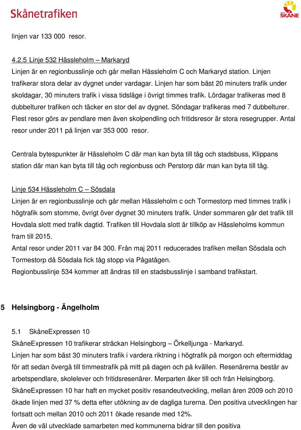 Söndagar trafikeras med 7 dubbelturer. Flest resor görs av pendlare men även skolpendling och fritidsresor är stora resegrupper. Antal resor under 2011 på linjen var 353 000 resor.