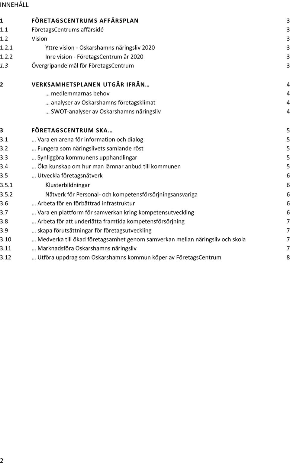 SKA 5 3.1 Vara en arena för information och dialog 5 3.2 Fungera som näringslivets samlande röst 5 3.3 Synliggöra kommunens upphandlingar 5 3.4 Öka kunskap om hur man lämnar anbud till kommunen 5 3.